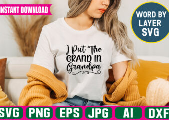 I Put The Grand In Grandpa Svg Vector T-shirt Design ,grandpa Svg Bundle, Grandpa Bundle, Father’s Day Svg, Grandpa Svg, Fathers Day Bundle, Daddy Svg, Dxf, Png Instant Download, Grandpa
