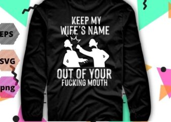 Keep My Wife’s Name Out Of Your Mouth gifts wife Funny Husband, Wife TShirt design svg, Keep My Wife’s Name Out Of Your Mouth png, funny wife, crazy husband, present