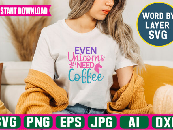 Even unicorns need coffee ,svg vector t-shirt design unicorn svg bundle, unicorn quote svg, girl svg, cute unicorn svg, unicorn head svg, unicorn face svg, unicorn mom svg, unicorn shirt