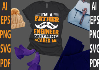 I’m a father and an engineer nothing scares me t shirt design for sale