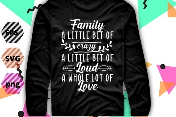 Family a little bit of crazy a little bit of loud and a whole lot of love t-shirt design, family shirt eps, gifts for family png, mom shirt vector, motherhood