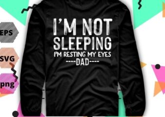 I’m Not Sleeping I’m Resting My Eyes T Shirt design svg, Funny Dad Tshirt png, Funny Grandpa Shirt eps- Father’s Day Gift for Dad editable- Fathers Day Gift for Grandpa,