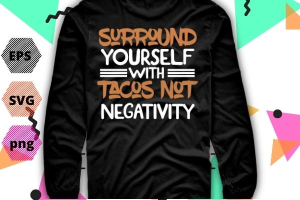 Taco lover shirt, taco shirt, gift for him, tacos lover shirt, taco lover gift, cinco de mayo shirt, mexican shirt, funny shirt taco surround yourself with tacos not negativity taco t shirt designs for sale