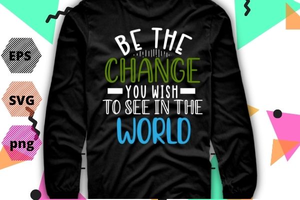Be the change you wish to see in the world funny saying gifts nah rosa parks 1955 funny saying humor tee for mens be the change you wish to see t shirt template