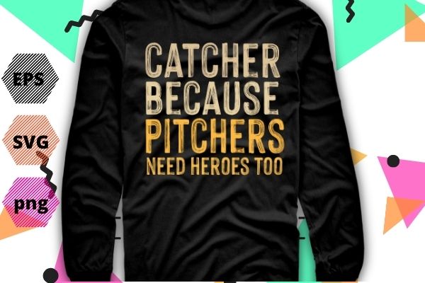 Catcher because pitchers need heroes too baseball t-shirt design svg, vintage catcher, funny, baseball catcher, catcher dad