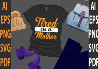 tired as a mother t shirt designs for sale