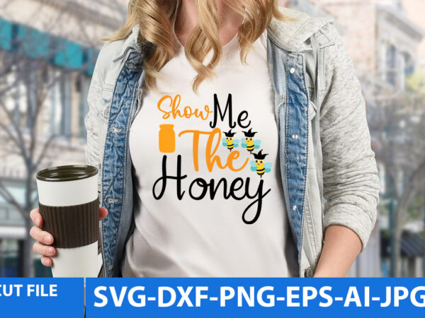 Show me the honey t shirt design,show me the honey svg design