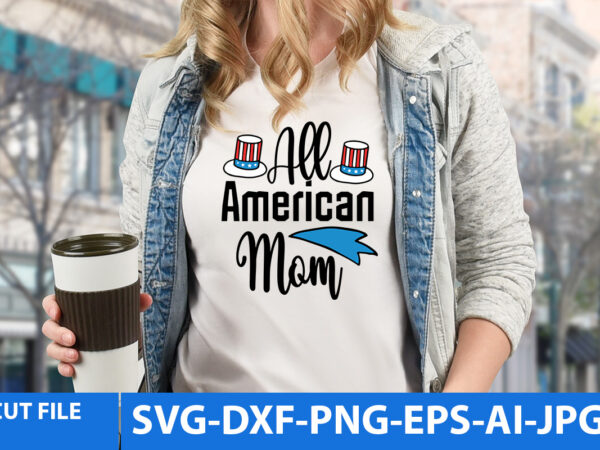 All american mom t shirt design,american t shirt design,4th of july svg bundle,4th of july t shirt bundle,4th of jul funny t shirt design