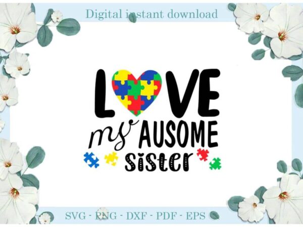 Autism day gifts, love my ausome sister diy crafts svg files for cricut, silhouette sublimation files, cameo htv print t shirt vector