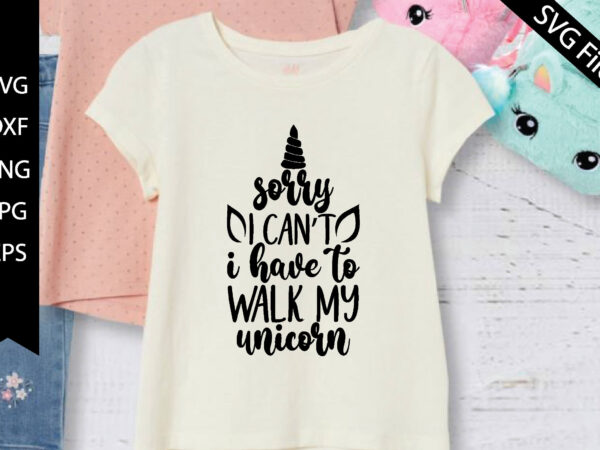Sorry, i can’t, i have to walk my unicorn t shirt template vector