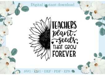 Trending gifts, Teacher plant Seeds That Grow Forever Sunflower Diy Crafts Teacher Life Svg Files For Cricut, Sunflower seeds Silhouette Sublimation Files, Cameo Htv Prints