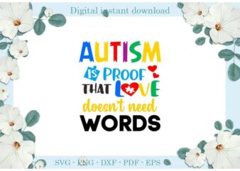 Autism Is proof That Love Doesn’t Need Words Gifts Diy Crafts Svg Files For Cricut, Silhouette Sublimation Files, Cameo Htv Print