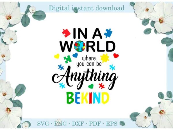 Autism in a world where you can be anything bekind diy crafts svg files for cricut, silhouette sublimation files, cameo htv print t shirt vector Autism in a world where you can be anything bekind diy crafts svg files for cricut, silhouette sublimation files, cameo htv print t shirt vector