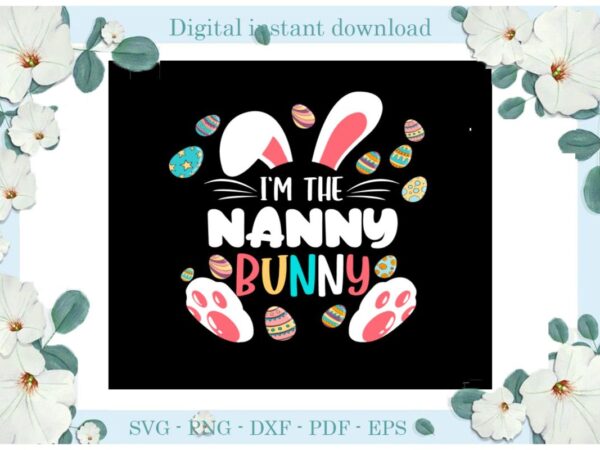 Easter day gifts i’m the nanny bunny diy crafts bunny svg files for cricut, easter sunday silhouette easter basket sublimation files, cameo htv print vector clipart