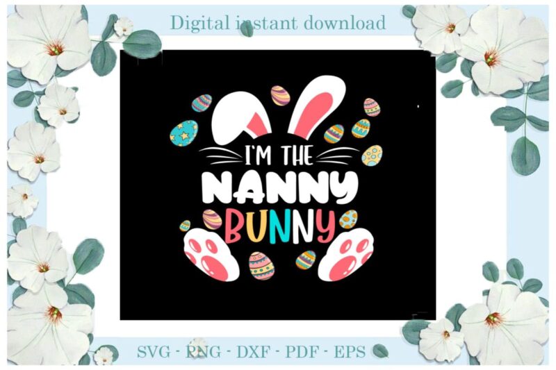 Easter Day Gifts I’m the Nanny Bunny Diy Crafts Bunny Svg Files For Cricut, Easter Sunday Silhouette Easter Basket Sublimation Files, Cameo Htv Print