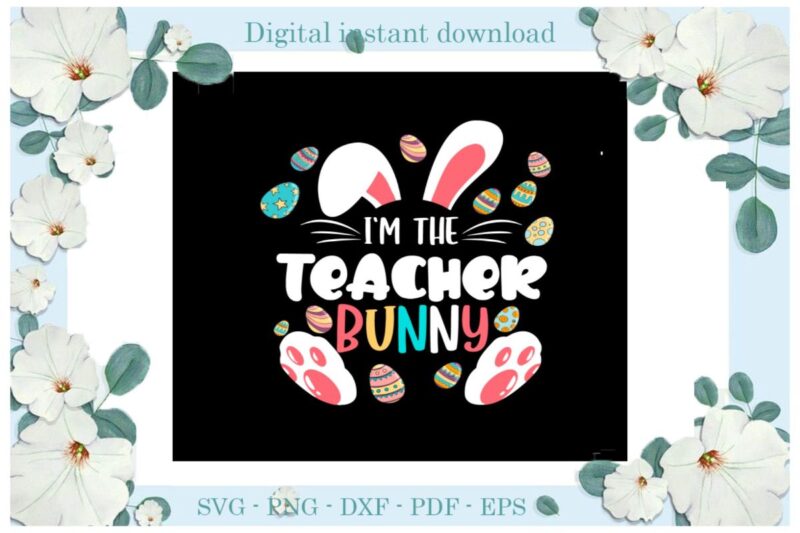 Easter Day Gifts I’m The Teacher Bunny Diy Crafts Bunny Svg Files For Cricut, Easter Sunday Silhouette Trending Sublimation Files, Cameo Htv Print