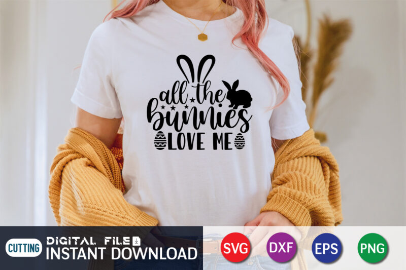 All The Bunnies Love Me Shirt, This Design For Easter Lover, Easter Day Shirt, Happy Easter Shirt, Easter Svg, Easter SVG Bundle, Bunny Shirt, Cutest Bunny Shirt, Easter shirt print