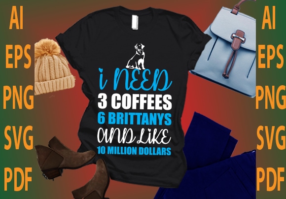 i need 3 coffees 6 brittanys and like 10 million dollars