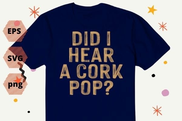 mens Did I Hear a Cork Pop TShirt design svg, Did I Hear a Cork Pop png, mom, husband, granddad, friend, or anyone who loves drinking, perfect