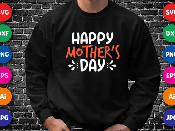 Happy mother’s day shirt svg, mother’s day shirt, mom shirt template graphic t shirt