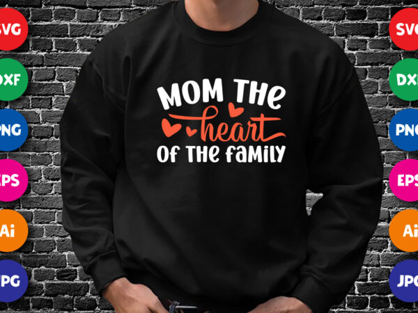 Mom the heart of the family shirt svg, heart shirt svg, mom shirt svg, mother’s day shirt template