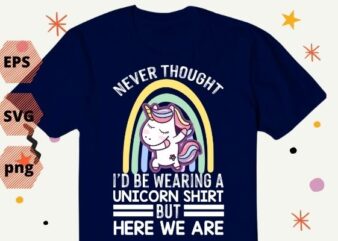 Never Thought I’d Be Wearing A Unicorn Shirt design svg, funny, unicorn, Mamacorn, rainbow unicorn,