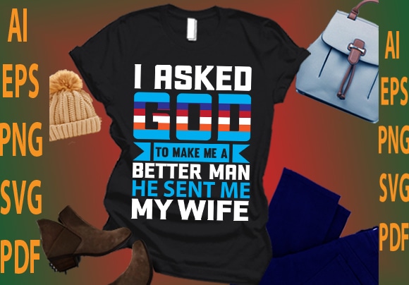 i asked god to make me a better man he sent me my wife