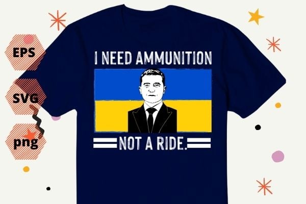 I Need Ammunition Not A Ride Ukraine Flag President Zelensky T-Shirt design svg, I Need Ammunition Not A Ride png, I Need Ammunition Not A Ride eps, Ukraine, support ukraine,