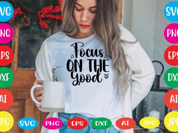 Focus on the good svg vector for t-shirt