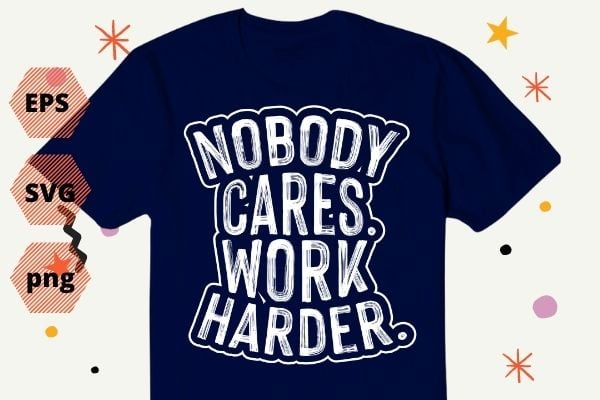 Nobody Cares Work Harder Workout Gym Motivational Funny Gift T-Shirt design svg, work harder nobody cares shirt png, gym, fitness, motivation, saying,