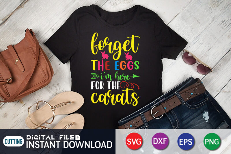 Forget The Eggs I'm Here For The Carats T Shirt, Forget The Eggs Shirt, Easter Day Shirt, Happy Easter Shirt, Easter Svg, Easter SVG Bundle, Bunny Shirt, Cutest Bunny Shirt,
