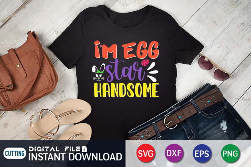 I'm Egg Star Handsome T Shirt, I'm Egg Shirt, Easter Day Shirt, Happy Easter Shirt, Easter Svg, Easter SVG Bundle, Bunny Shirt, Cutest Bunny Shirt, Easter shirt print template, Easter