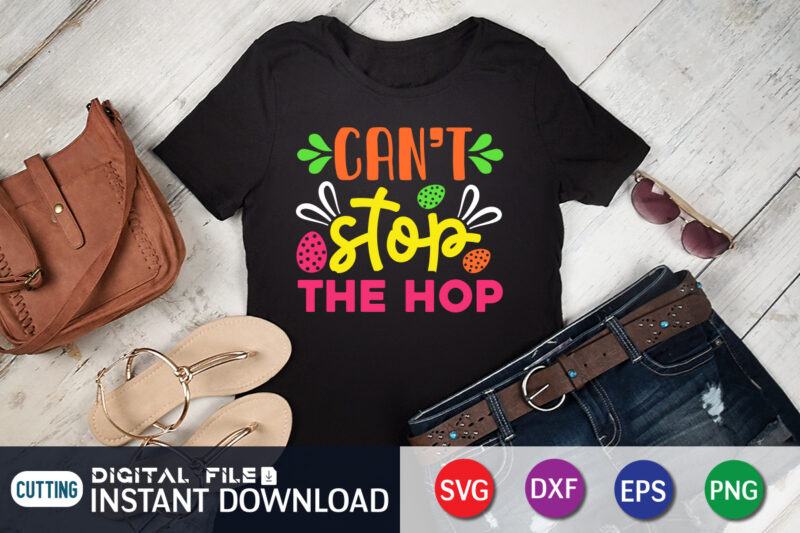 Can't Stop The Hop T Shirt, Easter Day Shirt, Happy Easter Shirt, Easter Svg, Easter SVG Bundle, Bunny Shirt, Cutest Bunny Shirt, Easter shirt print template, Easter svg t shirt