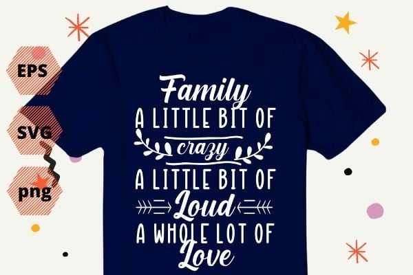 Family a Little Bit of Crazy a Little bit of Loud and a Whole lot of Love T-shirt design, Family Shirt eps, Gifts for Family png, Mom Shirt vector, Motherhood