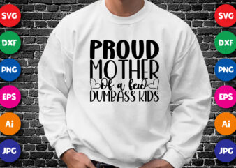 Proud Mother of A Few Dumbass Kids Shirt SVG, Mother’s Day Shirt, Proud Mother Shirt, Mother’s Day Shirt Template