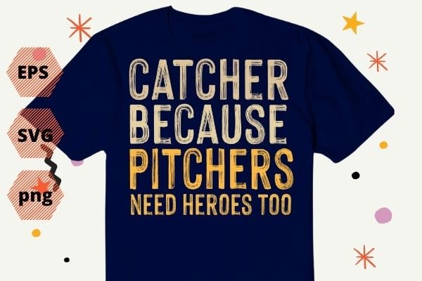 Catcher Because Pitchers Need Heroes Too Baseball T-Shirt design svg, Vintage Catcher, funny, baseball catcher, catcher dad