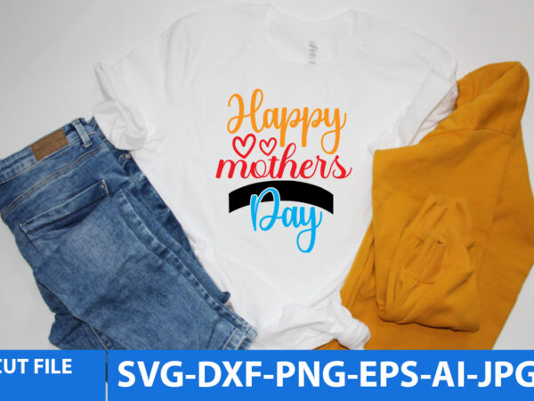 Happy mothers dayt shirt design,happy mothers day svg design,happy mothers day svg quotes