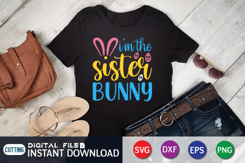 I'm The sister Bunny shirt for Easter Lover, Easter Day Shirt, Happy Easter Shirt, Easter Svg, Easter SVG Bundle, Bunny Shirt, Cutest Bunny Shirt, Easter shirt print template, Easter svg