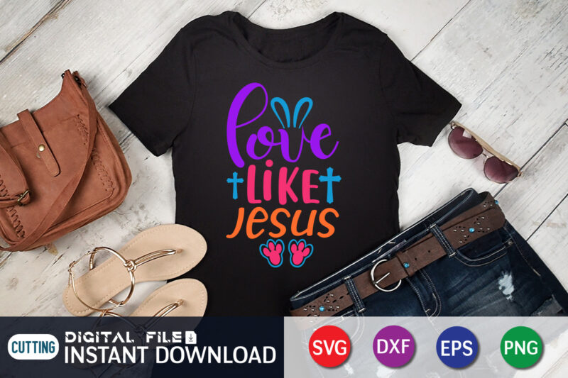 Love Like Jesus SVG Shirt for Happy Easter Day, Shirt design For Easter Lover, Easter Day Shirt, Happy Easter Shirt, Easter Svg, Easter SVG Bundle, Bunny Shirt, Cutest Bunny Shirt,