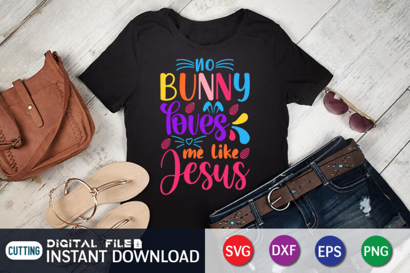 No Bunny Loves Me Like Jesus SVG Design For Easter Day, Easter Day Shirt, Happy Easter Shirt, Easter Svg, Easter SVG Bundle, Bunny Shirt, Cutest Bunny Shirt, Easter shirt print