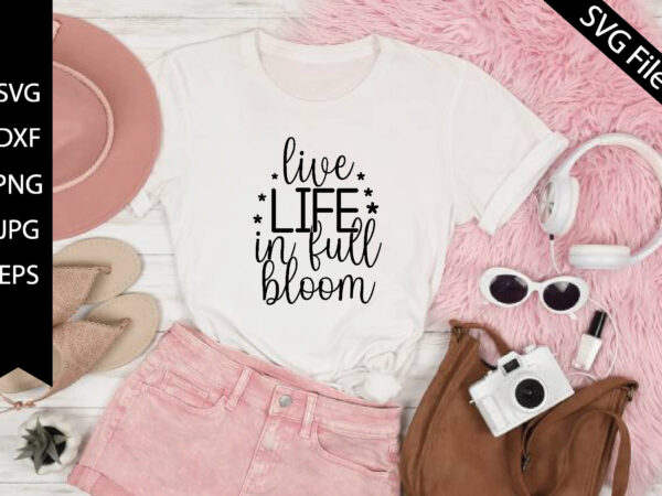 Live life in full bloom t shirt vector graphic
