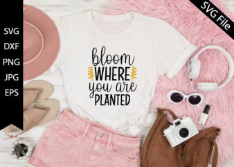 bloom where you are planted t shirt template