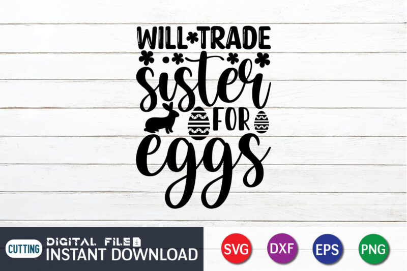 Will Trade Sister For Eggs Shirt Design for Happy Easter Day, Easter Day Shirt, Happy Easter Shirt, Easter Svg, Easter SVG Bundle, Bunny Shirt, Cutest Bunny Shirt, Easter shirt print