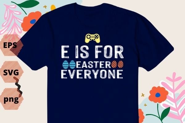 E Is For Everyone Easter Gamer Funny Gaming Men Boys Kids TShirt design svg, E Is For Everyone Easter png, Easter, Gamer, Funny, Gaming,