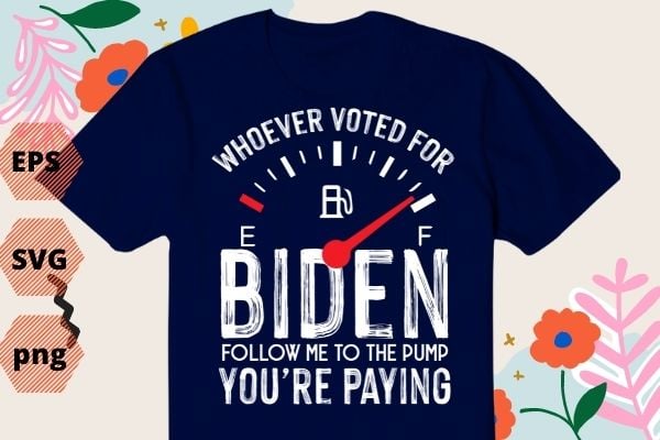 Women’s If You Voted For Biden Follow Me To The Pump You’re paying T-shirt design svg, Anti President, Joe Biden, Owes Republican, Gas Money T-Shirt vector,