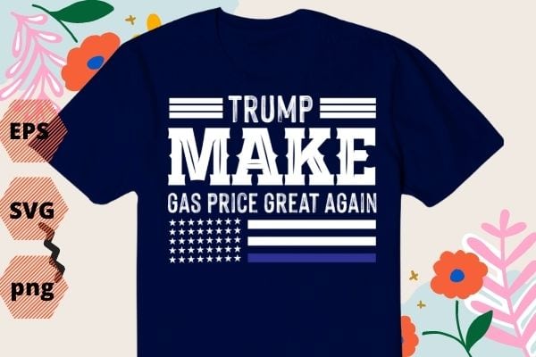 Pro Trump Make Gas Prices Great Again Trump 2024 T-shirt design svg, Pro Trump Make Gas Prices Great Again png, Gas Prices, trump, Anti-Biden, Republican 2024, vector, politics,