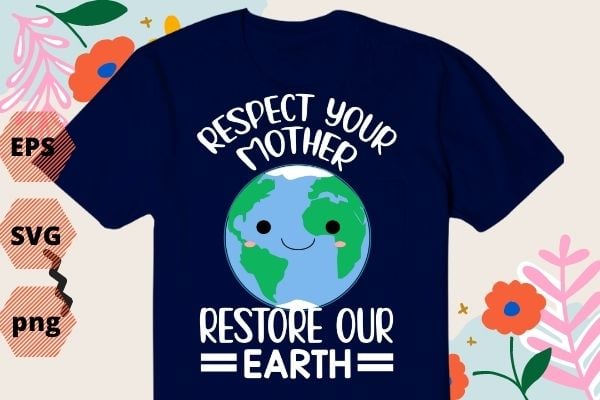 Respect Your Mother Earth Restore Our Earth Save the Planet T-Shirt, Respect Your Mother earth-day Global Warming Science T-Shirt design svg, Respect Your Mother png, Earth Restore, Global Warming Science,