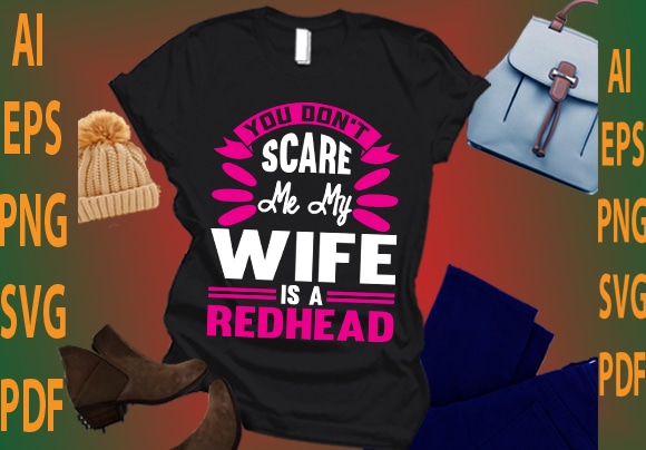 you don’t scare me my wife is a redhead