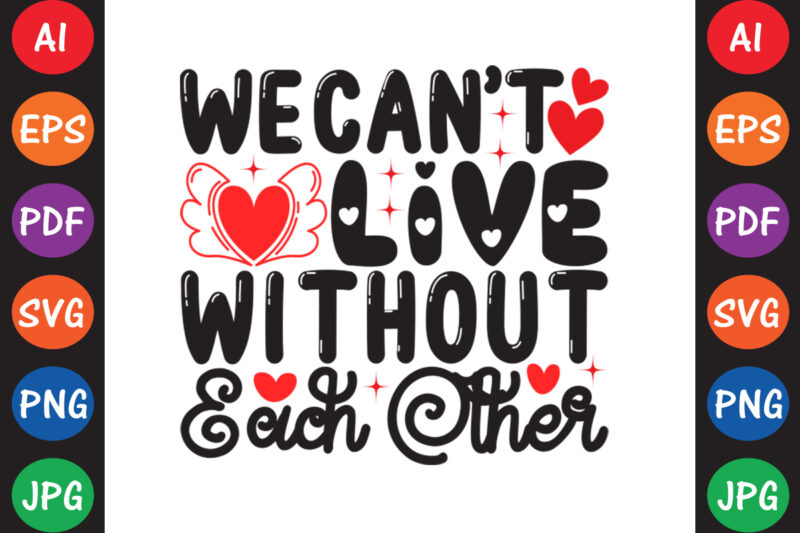 We Can’t Live Without Each Other – Valentine T-shirt And SVG Design