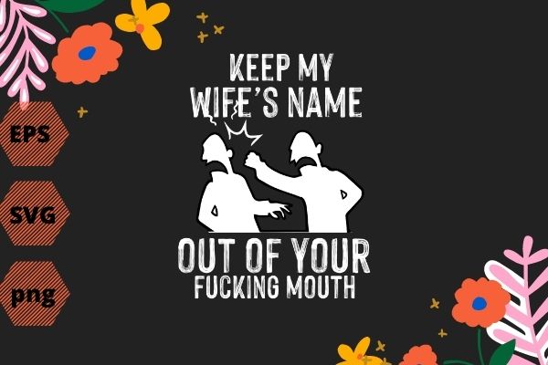 Keep My Wife's Name Out Of Your Mouth gifts wife Funny Husband, Wife TShirt design svg, Keep My Wife's Name Out Of Your Mouth png, funny wife, crazy husband, present